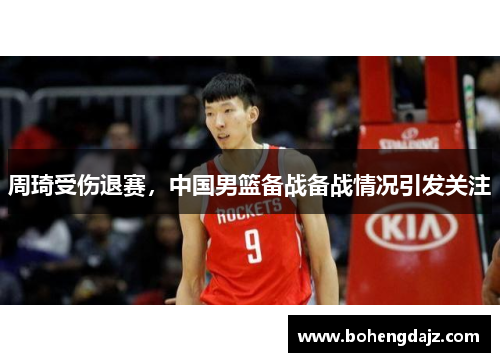 周琦受伤退赛，中国男篮备战备战情况引发关注