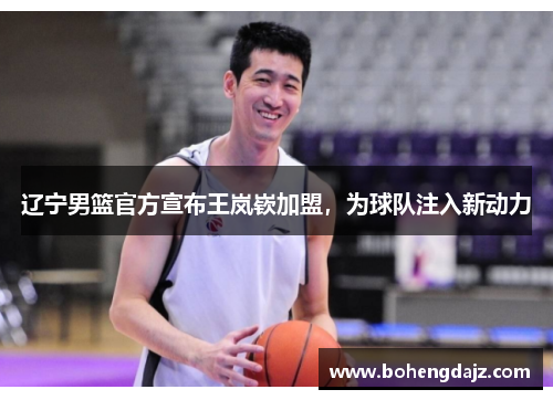辽宁男篮官方宣布王岚嵚加盟，为球队注入新动力